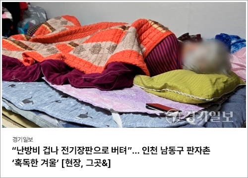 “난방비 겁나 전기장판으로 버텨”… 인천 남동구 판자촌 ‘혹독한 겨울’ [현장, 그곳&]

